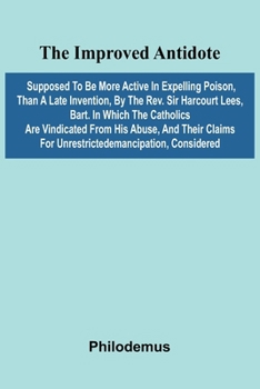 Paperback The Improved Antidote, Supposed To Be More Active In Expelling Poison, Than A Late Invention, By The Rev. Sir Harcourt Lees, Bart. In Which The Cathol Book