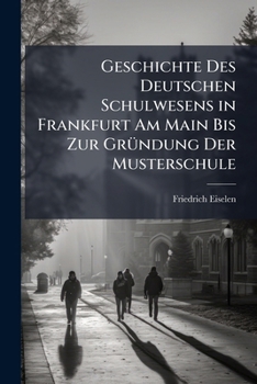 Paperback Geschichte Des Deutschen Schulwesens in Frankfurt Am Main Bis Zur Gründung Der Musterschule: Die Ersten Jahre Dieser Anstalt Selbst Und Ihre Beiden Er [German] Book