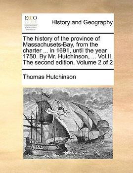 Paperback The history of the province of Massachusets-Bay, from the charter ... in 1691, until the year 1750. By Mr. Hutchinson, ... Vol.II. The second edition. Book