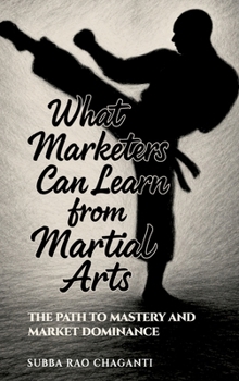 Hardcover What Marketers can Learn from Martial Arts: The Path to Mastery and Market Dominance Book