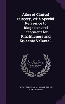 Atlas of Clinical Surgery, With Special Reference to Diagnosis and Treatment for Practitioners and Students Volume 1