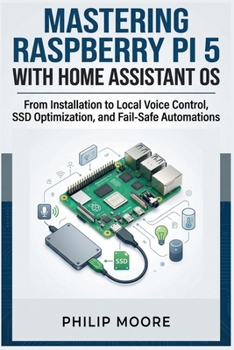 Paperback Mastering Raspberry Pi 5 with Home Assistant OS: From Installation to Local Voice Control, SSD Optimization, and Fail-Safe Automations Book