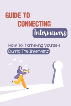 Paperback Guide To Connecting Interviewers: How To Marketing Yourself During The Interview: Answering Interview Questions Book