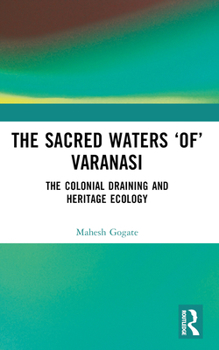 The Sacred Waters 'Of' Varanasi: The Colonial Draining and Heritage Ecology