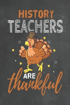 History Teachers Are Thankful: Journal Notebook 108 Pages 6 x 9 Lined Writing Paper School Thanksgiving Appreciation Gift for Teacher from Student