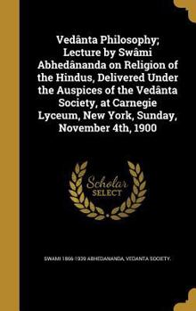 Hardcover Vedânta Philosophy; Lecture by Swâmi Abhedânanda on Religion of the Hindus, Delivered Under the Auspices of the Vedânta Society, at Carnegie Lyceum, N Book