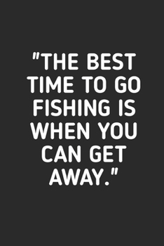 The Best Time To Go Fishing: Fishing Logbook Journal For fisherman/sailor/angler to write anything about fishing experience and fishing schedule with fishing quotes