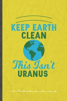 Keep Earth Clean This Isn't Uranus: Funny Lined Notebook Journal For Save The Earth Recycle Nature Lover, Unique Special Inspirational Birthday Gift, Classic 6 X 9 110 Pages