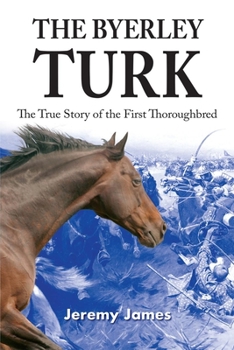 The Byerley Turk: The Incredible Story of the World's First Thoroughbred