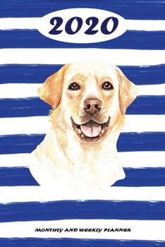 2020 Monthly and Weekly Planner: Labrador Retriever Standard One Year Planner Weekly and Monthly Entry Year 2020 Overview January 1, 2020 - December 31, 2020 To Do List for Every Week