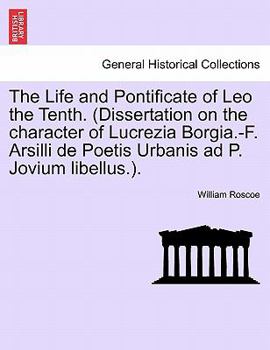 Paperback The Life and Pontificate of Leo the Tenth. (Dissertation on the character of Lucrezia Borgia.-F. Arsilli de Poetis Urbanis ad P. Jovium libellus.). VO Book