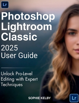 Paperback Photoshop Lightroom Classic 2025 User Guide: Unlock Pro-Level Editing with Expert Techniques Book