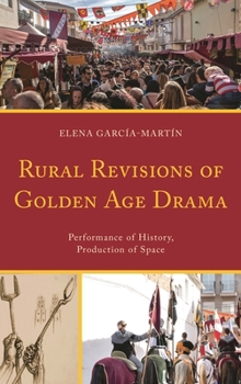 Rural Revisions of Golden Age Drama : Performance of History, Production of Space