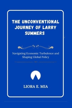 The Unconventional Journey of Larry Summers: Navigating Economic Turbulence and Shaping Global Policy