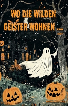 Wo die wilden Geister wohnen ... Schaurig-schöne Gruselgeschichten für Kinder: Märchen, Gedichte und Kurzgeschichten rund um Halloween, Geister und Gruselgestalten für Kinder ab 7 (German Edition)