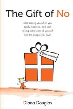 Paperback The Gift of No: Stop saying yes when you really mean no, and start taking better care of yourself and the people you love! Book