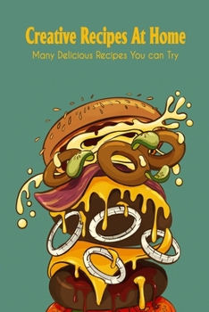 Creative Recipes At Home: Many Delicious Recipes You can Try: Creative Recipes At Home For You