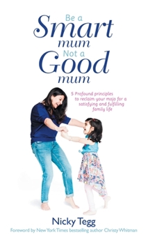 Hardcover Be a Smart Mum Not a Good Mum: 5 Profound Principles to Reclaim Your Mojo for a Satisfying and Fulfilling Family Life Book