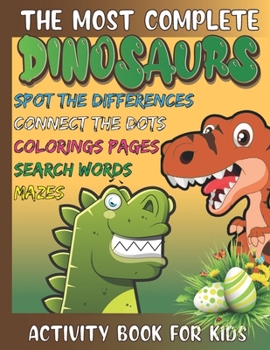 The Most Complete Dinosaurs Activity Book: Colorings Pages, Mazes, Spot the Differences, Connect the Dots, Search Words and More for Kids All Ages