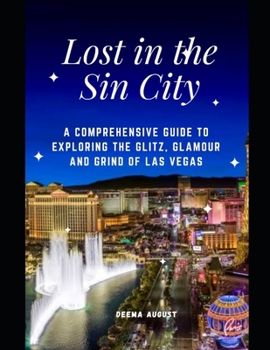Lost In The Sin City: A Comprehensive Guide to Exploring The Glitz, Glamour And Grind Of Las Vegas