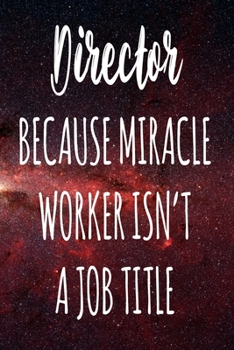 Director Because Miracle Worker Isn't A Job Title: The perfect gift for the professional in your life - Funny 119 page lined journal!