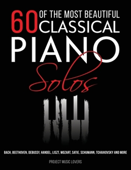 Paperback 60 Of The Most Beautiful Classical Piano Solos: Bach, Beethoven, Debussy, Handel, Liszt, Mozart, Satie, Schumann, Tchaikovsky and more Book