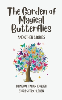 The Garden of Magical Butterflies and Other Stories: Bilingual Italian-English Stories for Children