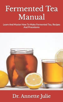 Paperback Fermented Tea Manual: Learn And Master How To Make Fermented Tea, Recipes And Procedures Book