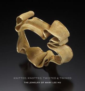Hardcover Knitted, Knotted, Twisted, and Twined: The Jewelry of Mary Lee Hu Book