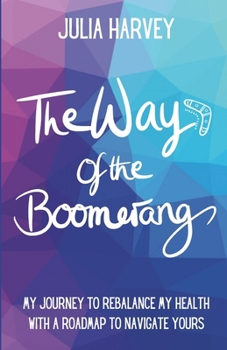 The Way of the Boomerang: My Journey to ReBalance My Health with a Roadmap to Navigate Yours