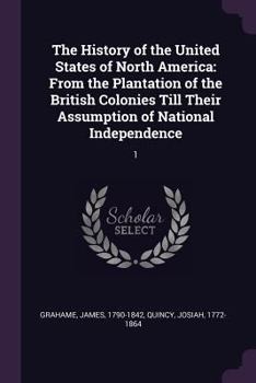 Paperback The History of the United States of North America: From the Plantation of the British Colonies Till Their Assumption of National Independence: 1 Book