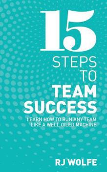 Paperback 15 Steps to Team Success: Learn How to Run Any Team Like a Well-Oiled Machine Book