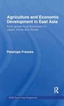 Hardcover Agriculture and Economic Development in East Asia: From Growth to Protectionism in Japan, Korea and Taiwan Book