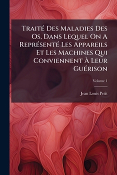 Paperback Traité Des Maladies Des Os, Dans Lequel On A Représenté Les Appareils Et Les Machines Qui Conviennent À Leur Guérison; Volume 1 [French] Book