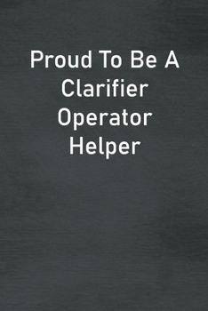 Paperback Proud To Be A Clarifier Operator Helper: Lined Notebook For Men, Women And Co Workers Book