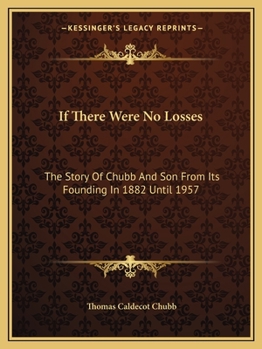 If There Were No Losses: The Story Of Chubb And Son From Its Founding In 1882 Until 1957