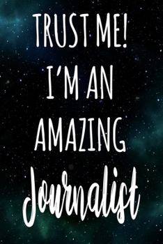 Trust Me! I'm An Amazing Journalist: The perfect gift for the professional in your life - Funny 119 page lined journal!