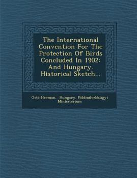 Paperback The International Convention for the Protection of Birds Concluded in 1902: And Hungary. Historical Sketch... Book