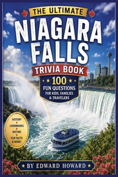 The Ultimate Niagara Falls Trivia Book: 100 Fascinating Questions About History, Natural Wonders, Famous Landmarks, Daredevils, Engineering Marvels, Wildlife & Hidden Secrets