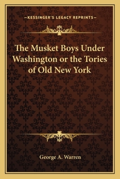 The Musket Boys Under Washington or the Tories of Old New York