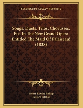 Paperback Songs, Duets, Trios, Chorusses, Etc. In The New Grand Opera Entitled The Maid Of Palaiseau! (1838) Book