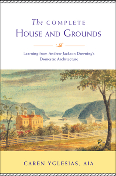 Hardcover The Complete House and Grounds: Learning from Andrew Jackson Downing’s Domestic Architecture Book