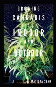 Paperback Growing Cannabis Indoor and Outdoor: Beginners guide on growing cannabis/Marijuana both indoor and outdoor Book