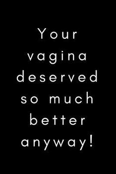 Paperback Your Vagina Deserved so Much Better Anyway!: Funny Break Up Ex Boyfriend/Husband Gift Journal/Notebook (Bad Sex Gag/Joke Gift for Best Friends/Sister/ Book