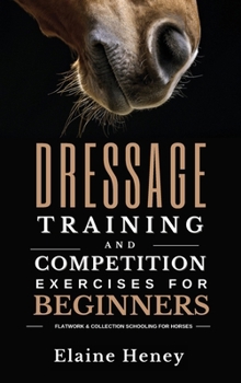 Hardcover Dressage training and competition exercises for beginners - Flatwork & collection schooling for horses Book