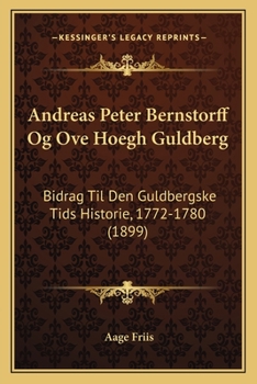 Paperback Andreas Peter Bernstorff Og Ove Hoegh Guldberg: Bidrag Til Den Guldbergske Tids Historie, 1772-1780 (1899) [Chinese] Book