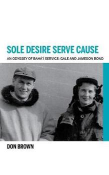 Paperback Sole Desire Serve Cause: An Odyssey of Baha'i Service: Gale and Jameson Bond Book