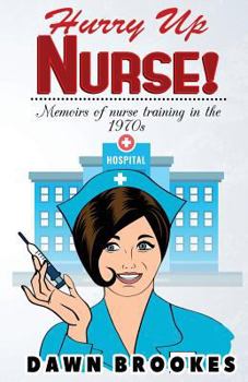 Hurry Up Nurse: Memoirs of nurse training in the 1970's
