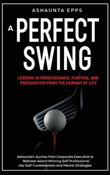 Hardcover A Perfect Swing: Lessons in Perseverance, Purpose, and Preparation From The Fairway of Life Book