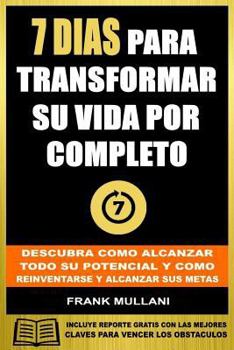7 Dias Para Transformar Su Vida Por Completo: Descubra Como Alcanzar Todo Su Potencial y Como Reinventarse y Alcanzar Sus Metas